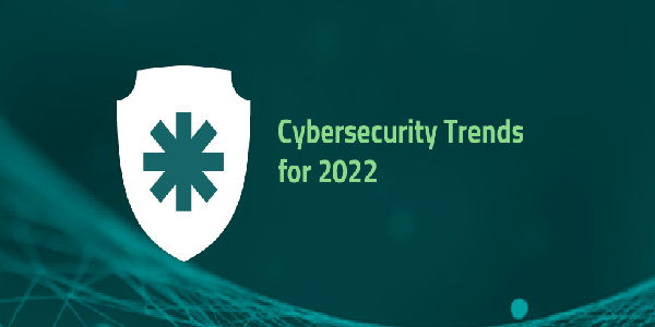 Cybersecurity Trends To Be Aware Of In 2022