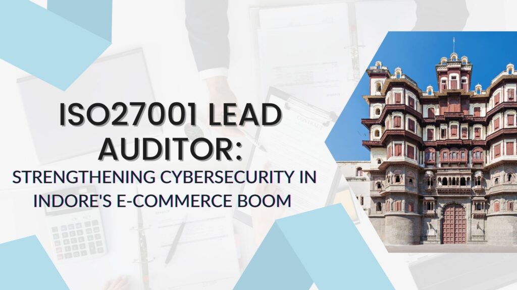 ISO27001 Lead Auditor: Strengthening Cybersecurity in Indore’s E-commerce Boom